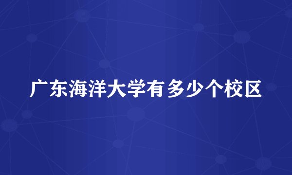 广东海洋大学有多少个校区