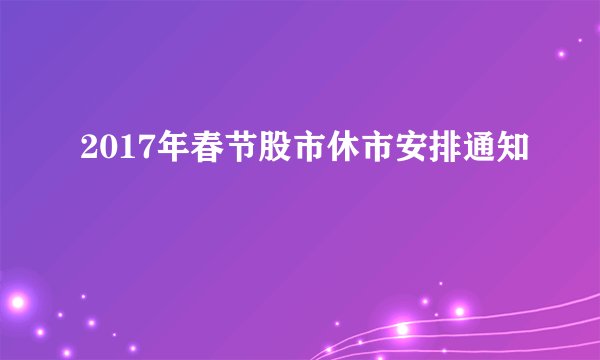 2017年春节股市休市安排通知