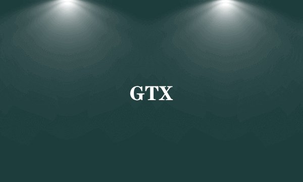 GTX