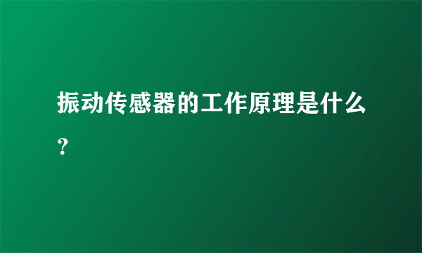 振动传感器的工作原理是什么？