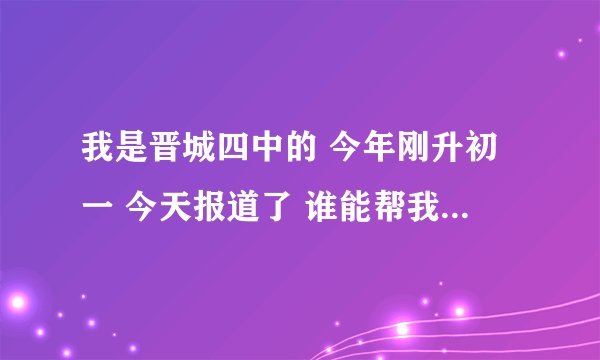 我是晋城四中的 今年刚升初一 今天报道了 谁能帮我写一篇开学印象 最迟9点半 速度啊 100分 快