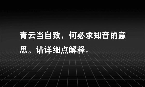 青云当自致，何必求知音的意思。请详细点解释。