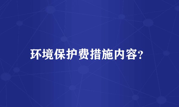 环境保护费措施内容？