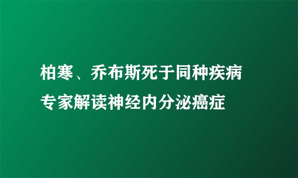 柏寒、乔布斯死于同种疾病 专家解读神经内分泌癌症