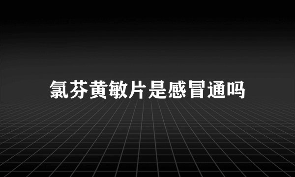 氯芬黄敏片是感冒通吗