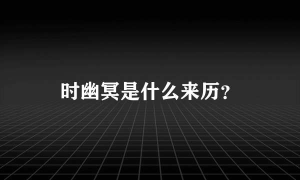 时幽冥是什么来历？