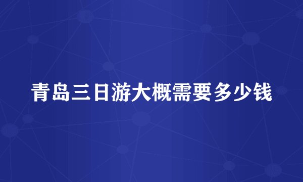 青岛三日游大概需要多少钱
