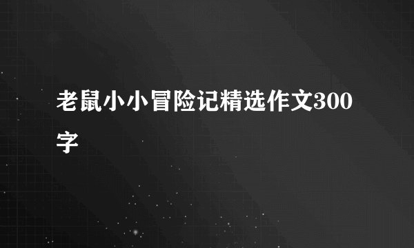 老鼠小小冒险记精选作文300字