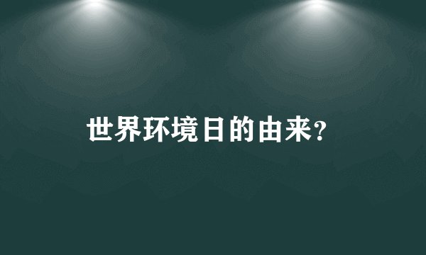 世界环境日的由来？