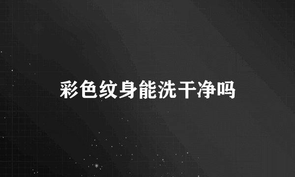 彩色纹身能洗干净吗