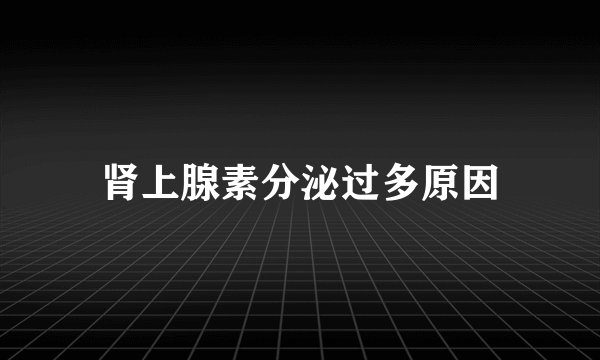 肾上腺素分泌过多原因