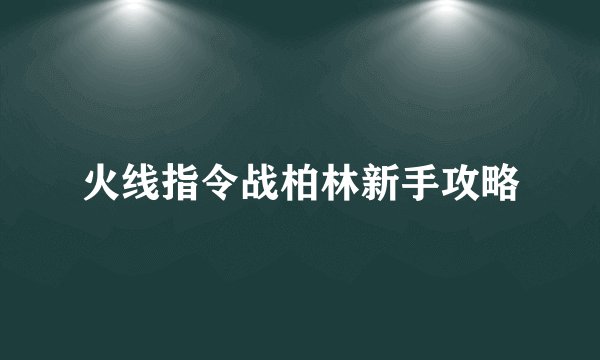 火线指令战柏林新手攻略