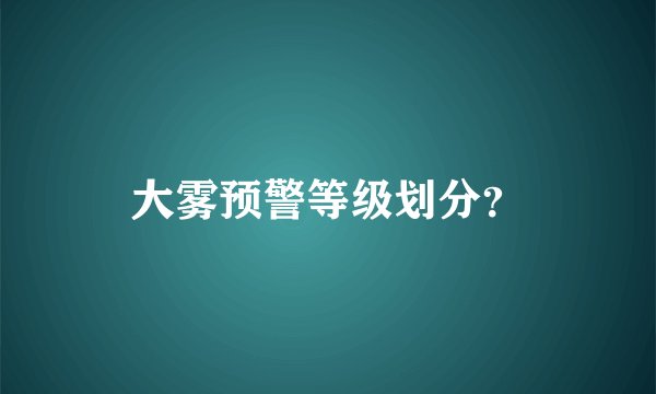 大雾预警等级划分？