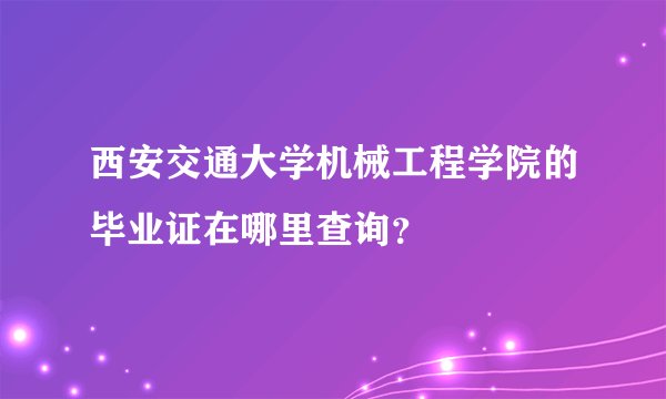 西安交通大学机械工程学院的毕业证在哪里查询？