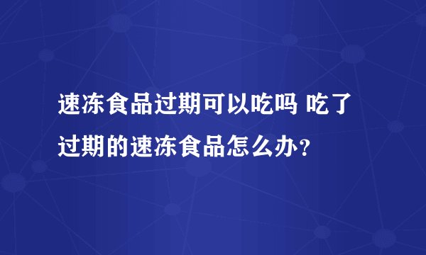 速冻食品过期可以吃吗 吃了过期的速冻食品怎么办？