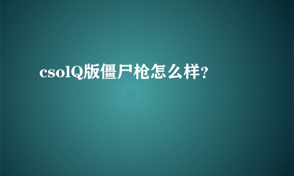 csolQ版僵尸枪怎么样？