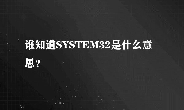 谁知道SYSTEM32是什么意思？