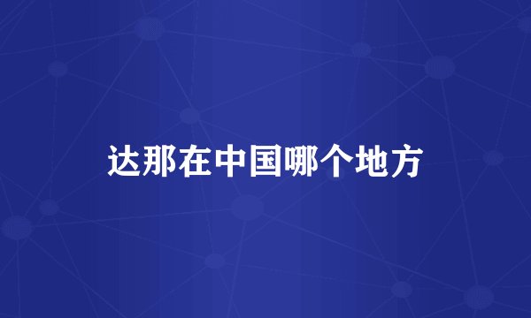 达那在中国哪个地方