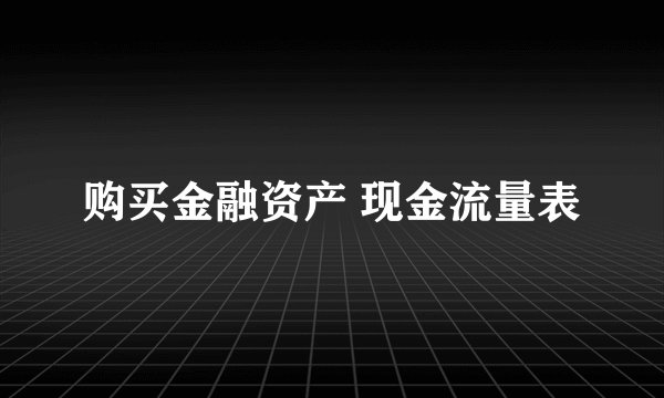 购买金融资产 现金流量表