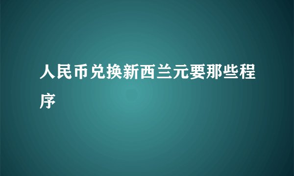 人民币兑换新西兰元要那些程序