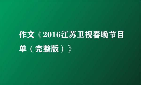 作文《2016江苏卫视春晚节目单（完整版）》