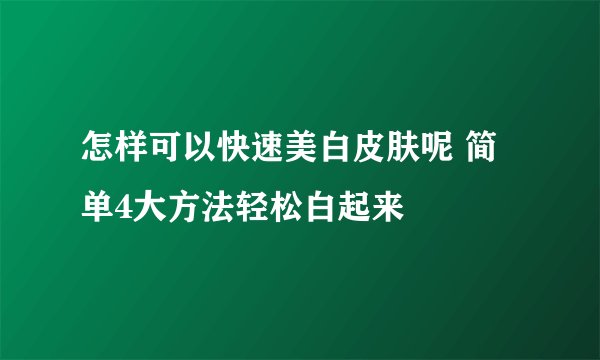 怎样可以快速美白皮肤呢 简单4大方法轻松白起来