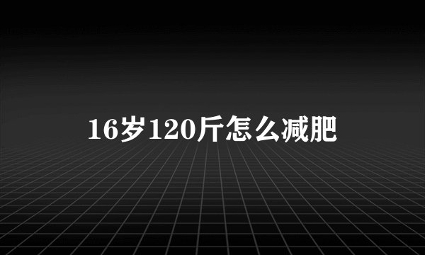 16岁120斤怎么减肥