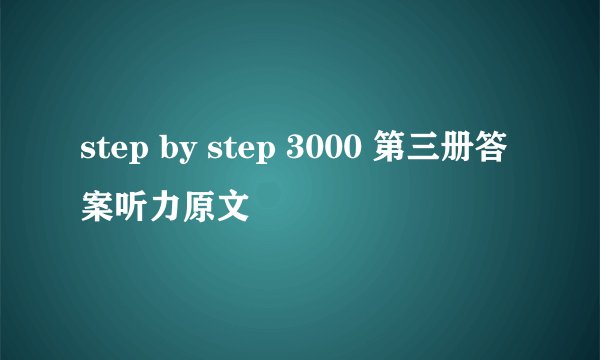 step by step 3000 第三册答案听力原文