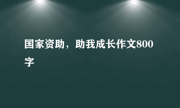 国家资助，助我成长作文800字