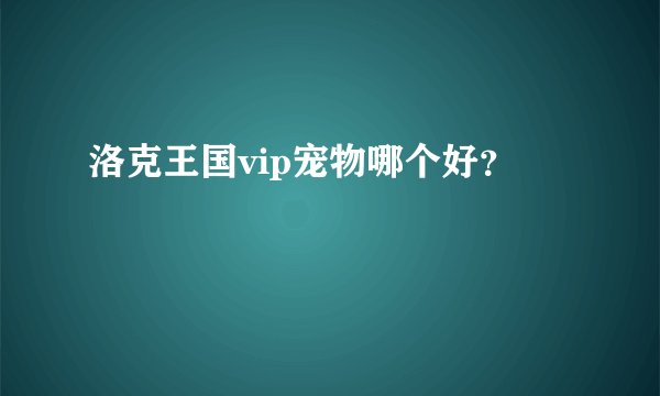 洛克王国vip宠物哪个好？