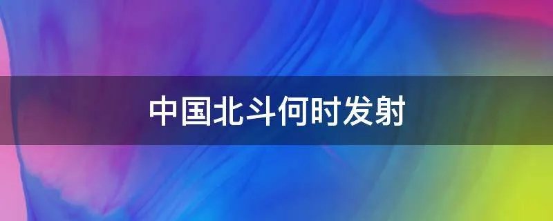 中国北斗何时发射