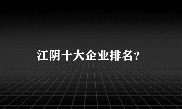 江阴十大企业排名？