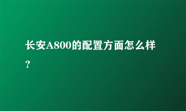 长安A800的配置方面怎么样？