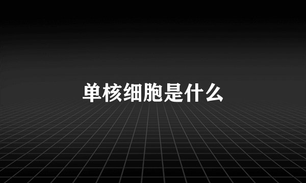 单核细胞是什么