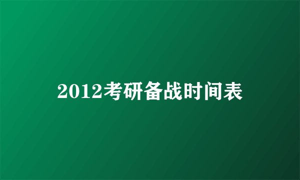 2012考研备战时间表