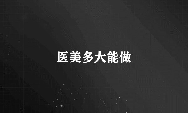 医美多大能做