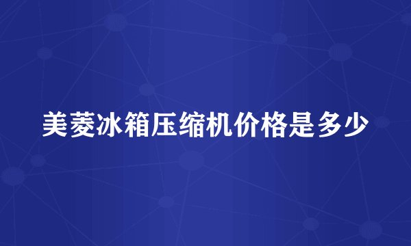 美菱冰箱压缩机价格是多少