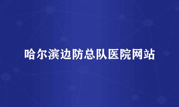 哈尔滨边防总队医院网站