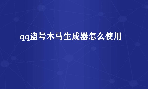 qq盗号木马生成器怎么使用