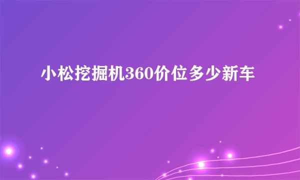 小松挖掘机360价位多少新车