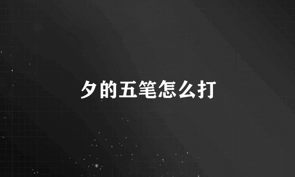 夕的五笔怎么打
