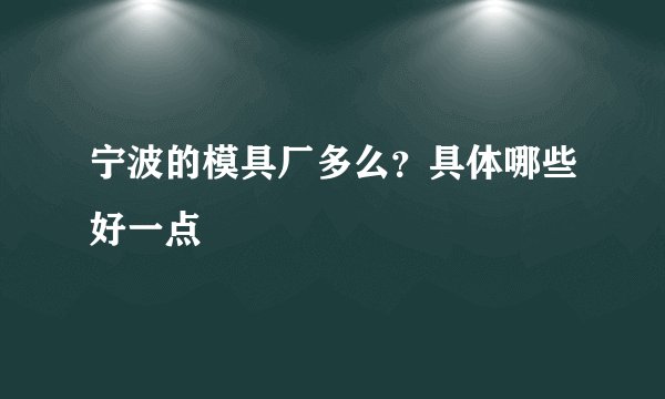 宁波的模具厂多么？具体哪些好一点