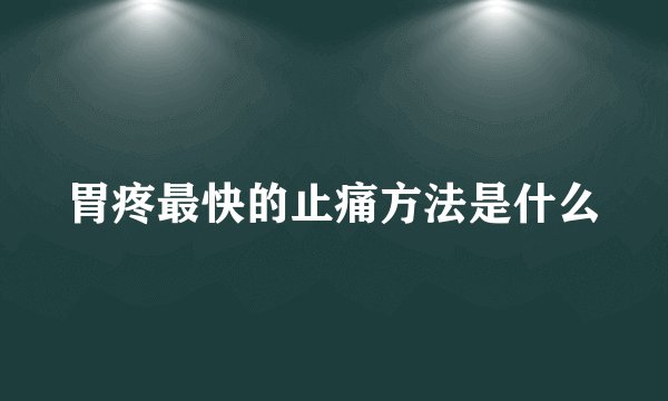 胃疼最快的止痛方法是什么