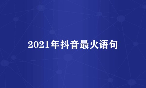 2021年抖音最火语句