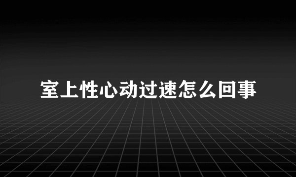 室上性心动过速怎么回事