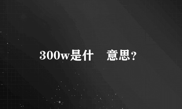 300w是什麼意思？