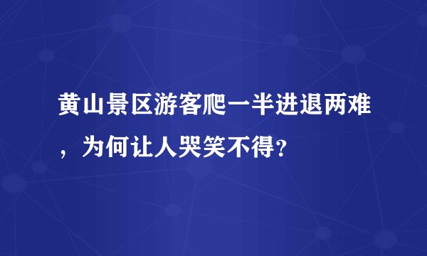 黄山景区游客爬一半进退两难，为何让人哭笑不得？