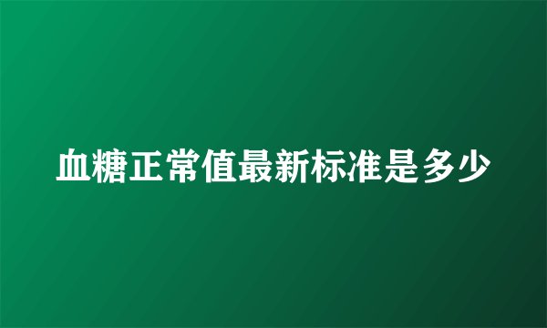 血糖正常值最新标准是多少