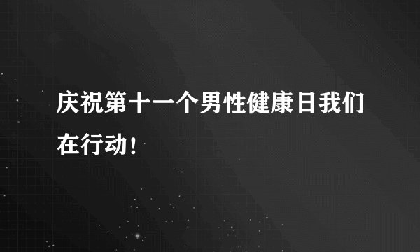 庆祝第十一个男性健康日我们在行动！
