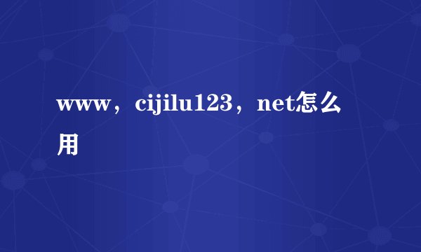 www，cijilu123，net怎么用